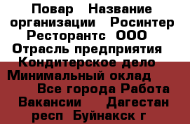 Повар › Название организации ­ Росинтер Ресторантс, ООО › Отрасль предприятия ­ Кондитерское дело › Минимальный оклад ­ 25 000 - Все города Работа » Вакансии   . Дагестан респ.,Буйнакск г.
